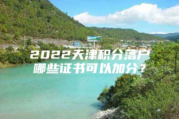 2022天津积分落户哪些证书可以加分？