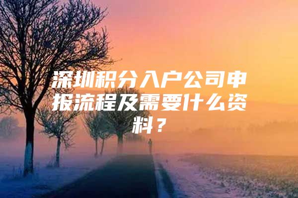 深圳积分入户公司申报流程及需要什么资料？