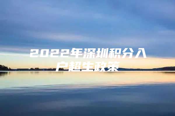 2022年深圳积分入户超生政策