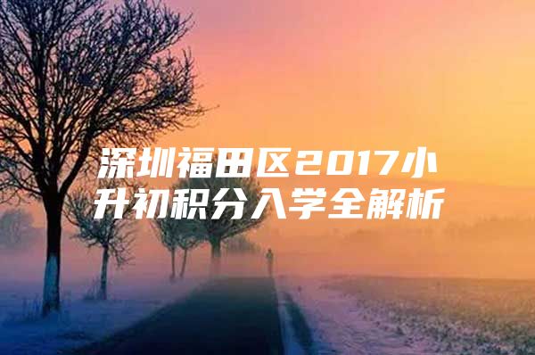 深圳福田区2017小升初积分入学全解析