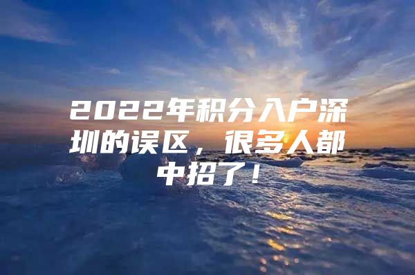 2022年积分入户深圳的误区，很多人都中招了！