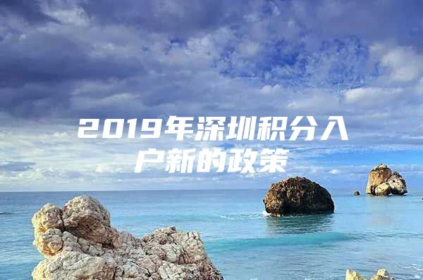 2019年深圳积分入户新的政策