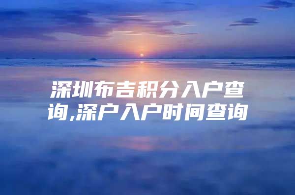 深圳布吉积分入户查询,深户入户时间查询