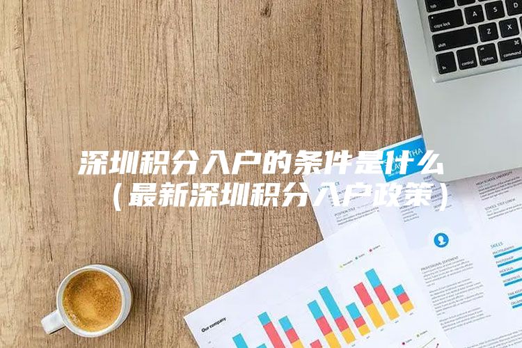 深圳积分入户的条件是什么（最新深圳积分入户政策）