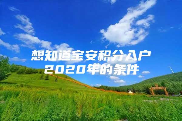 想知道宝安积分入户2020年的条件