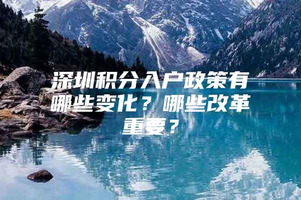 深圳积分入户政策有哪些变化？哪些改革重要？