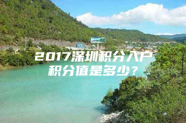 2017深圳积分入户积分值是多少？