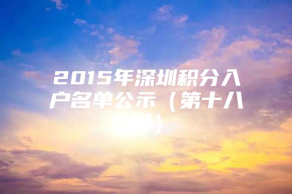 2015年深圳积分入户名单公示（第十八批）