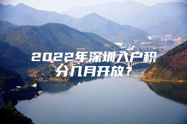 2022年深圳入户积分几月开放？