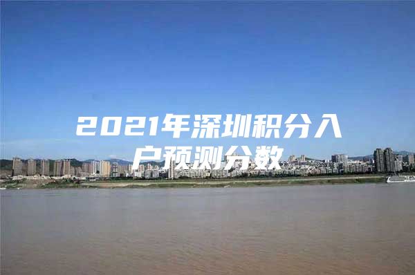 2021年深圳积分入户预测分数