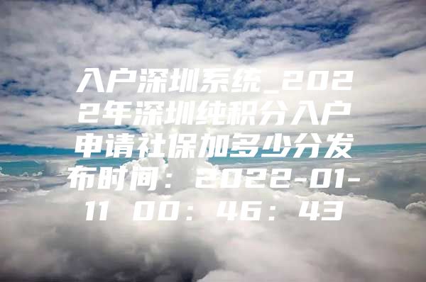 入户深圳系统_2022年深圳纯积分入户申请社保加多少分发布时间：2022-01-11 00：46：43