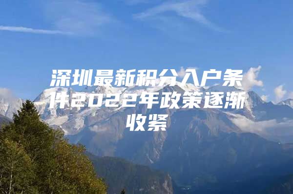 深圳最新积分入户条件2022年政策逐渐收紧