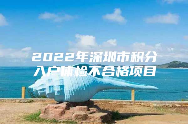 2022年深圳市积分入户体检不合格项目