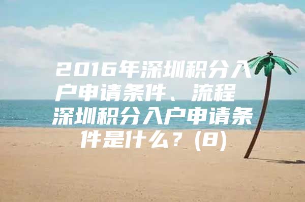 2016年深圳积分入户申请条件、流程 深圳积分入户申请条件是什么？(8)