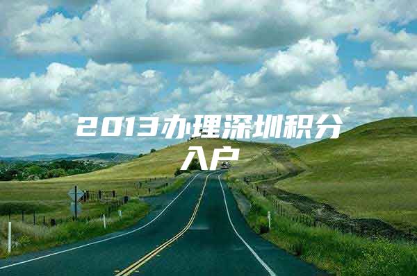 2013办理深圳积分入户