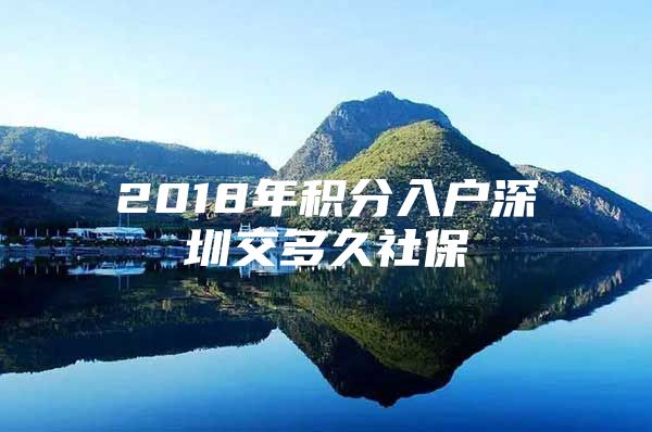 2018年积分入户深圳交多久社保