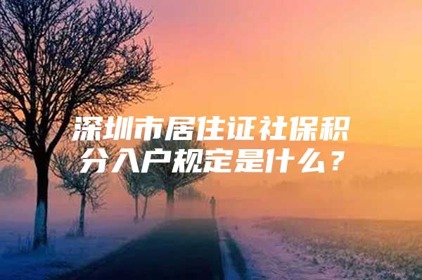 深圳市居住证社保积分入户规定是什么？