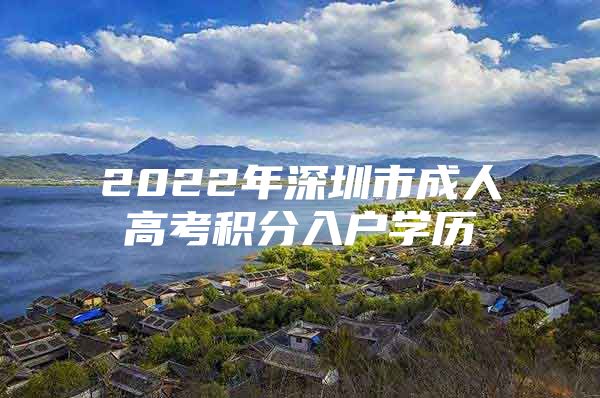 2022年深圳市成人高考积分入户学历