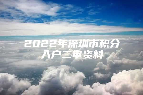 2022年深圳市积分入户二审资料