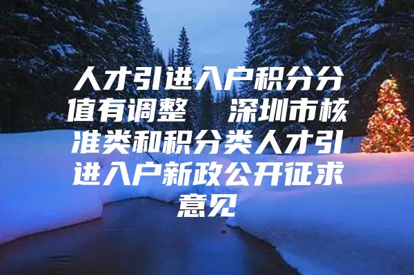 人才引进入户积分分值有调整  深圳市核准类和积分类人才引进入户新政公开征求意见