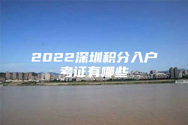 2022深圳积分入户考证有哪些