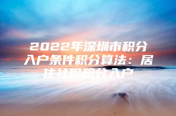 2022年深圳市积分入户条件积分算法：居住社保积分入户