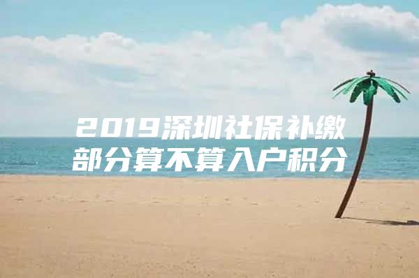 2019深圳社保补缴部分算不算入户积分