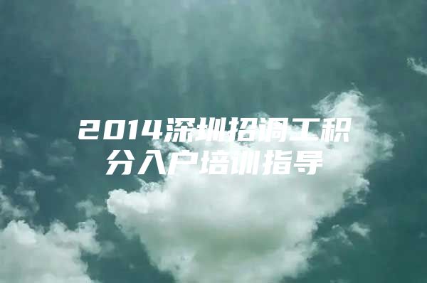 2014深圳招调工积分入户培训指导