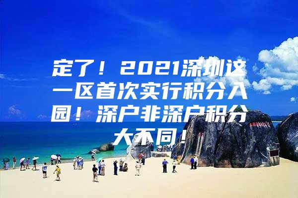 定了！2021深圳这一区首次实行积分入园！深户非深户积分大不同！