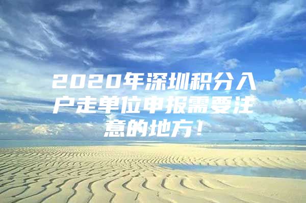 2020年深圳积分入户走单位申报需要注意的地方！