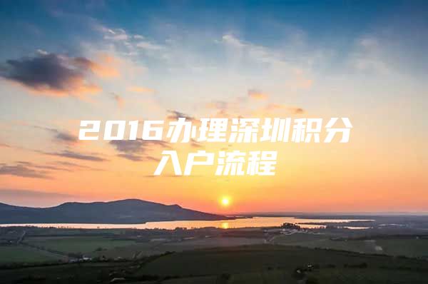 2016办理深圳积分入户流程