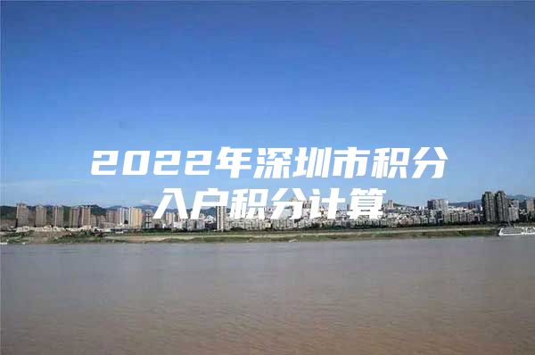 2022年深圳市积分入户积分计算