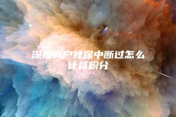 深圳入户社保中断过怎么计算积分