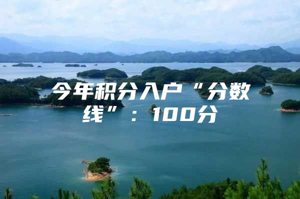 今年积分入户“分数线”：100分