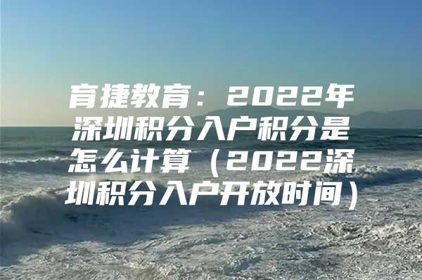 育捷教育：2022年深圳积分入户积分是怎么计算（2022深圳积分入户开放时间）