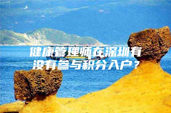 健康管理师在深圳有没有参与积分入户？