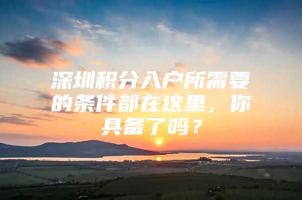 深圳积分入户所需要的条件都在这里，你具备了吗？