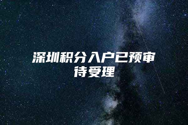 深圳积分入户已预审待受理