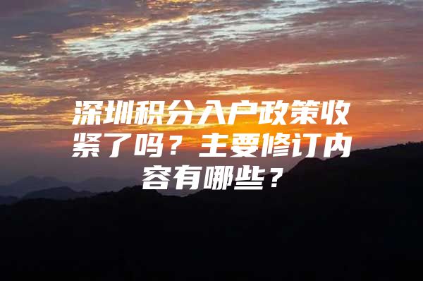 深圳积分入户政策收紧了吗？主要修订内容有哪些？