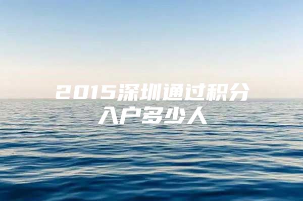 2015深圳通过积分入户多少人