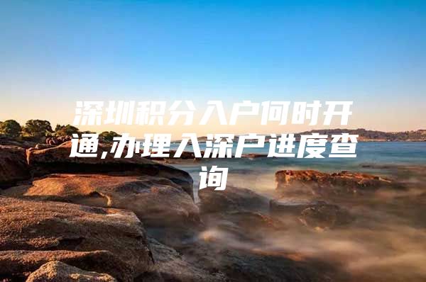 深圳积分入户何时开通,办理入深户进度查询