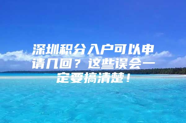 深圳积分入户可以申请几回？这些误会一定要搞清楚！