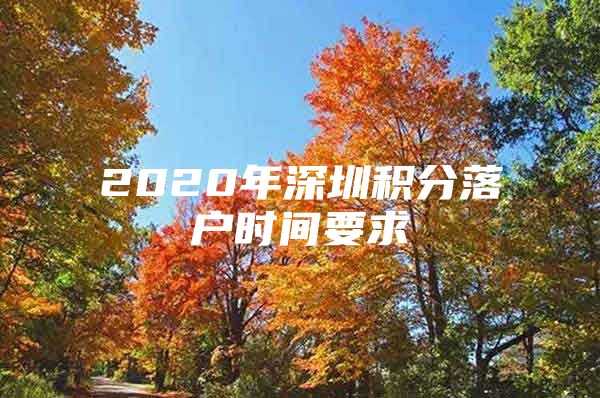 2020年深圳积分落户时间要求