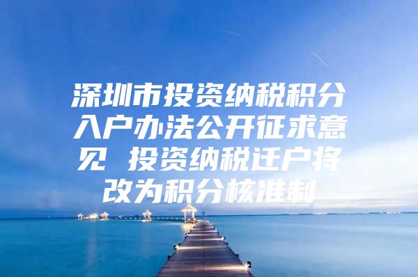 深圳市投资纳税积分入户办法公开征求意见 投资纳税迁户将改为积分核准制