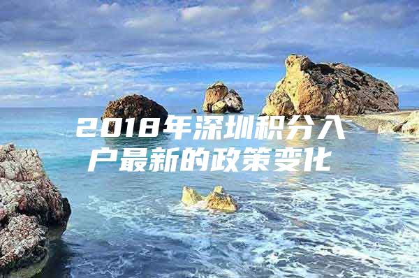 2018年深圳积分入户最新的政策变化