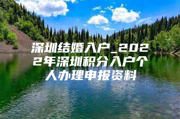 深圳结婚入户_2022年深圳积分入户个人办理申报资料