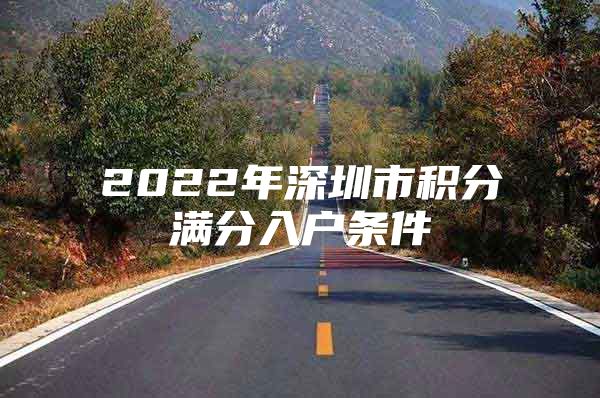 2022年深圳市积分满分入户条件