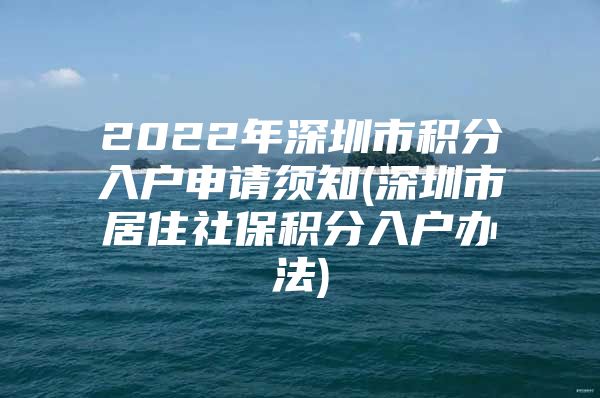 2022年深圳市积分入户申请须知(深圳市居住社保积分入户办法)