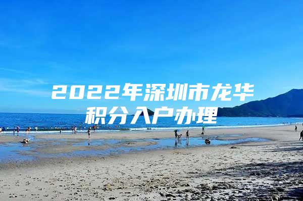 2022年深圳市龙华积分入户办理