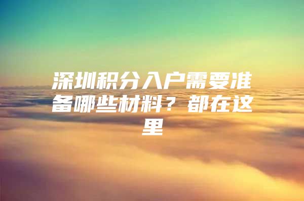 深圳积分入户需要准备哪些材料？都在这里